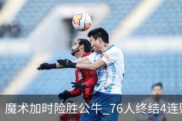 魔术加时险胜公牛 76人终结4连败送奇才6连败